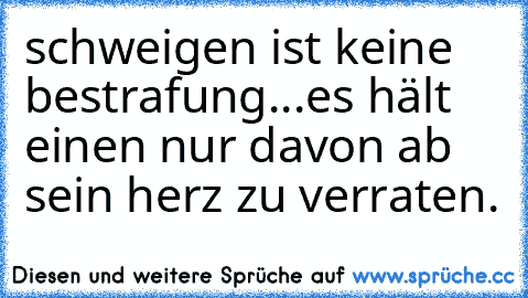 schweigen ist keine bestrafung...es hält einen nur davon ab sein herz zu verraten.