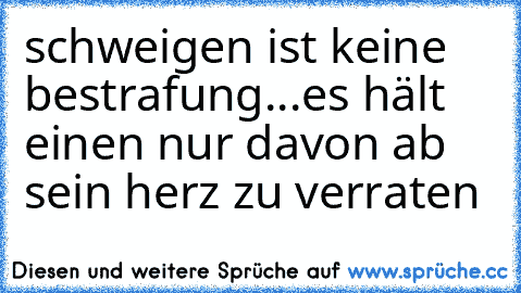 schweigen ist keine bestrafung...es hält einen nur davon ab sein herz zu verraten