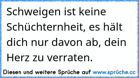 Schweigen ist keine Schüchternheit, es hält dich nur davon ab, dein Herz zu verraten.