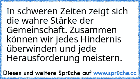 In schweren Zeiten zeigt sich die wahre Stärke der Gemeinschaft. Zusammen können wir jedes Hindernis überwinden und jede Herausforderung meistern.