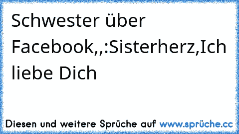 Schwester über Facebook,,:Sisterherz,Ich liebe Dich 