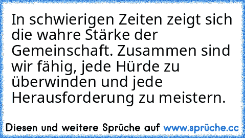 In schwierigen Zeiten zeigt sich die wahre Stärke der Gemeinschaft. Zusammen sind wir fähig, jede Hürde zu überwinden und jede Herausforderung zu meistern.