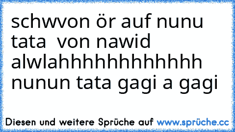 schwvon ör auf nunu tata  von nawid alwlahhhhhhhhhhhh nunun tata gagi a gagi