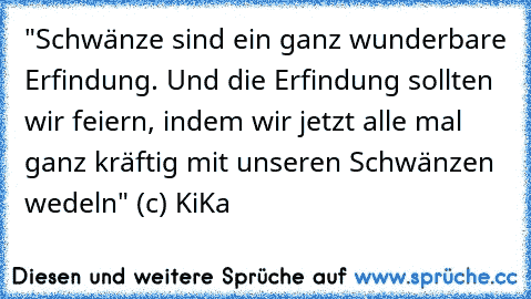 "Schwänze sind ein ganz wunderbare Erfindung. Und die Erfindung sollten wir feiern, indem wir jetzt alle mal ganz kräftig mit unseren Schwänzen wedeln" (c) KiKa