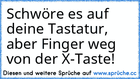 Schwöre es auf deine Tastatur, aber Finger weg von der X-Taste!