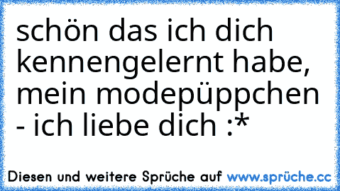 schön das ich dich kennengelernt habe, mein modepüppchen - ich liebe dich :*