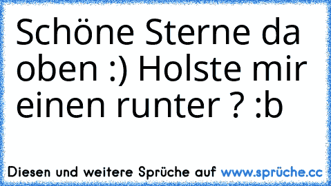 Schöne Sterne da oben :) Holste mir einen runter ? :b