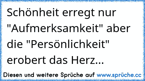 Schönheit erregt nur "Aufmerksamkeit" aber die "Persönlichkeit" erobert das Herz...  ♥