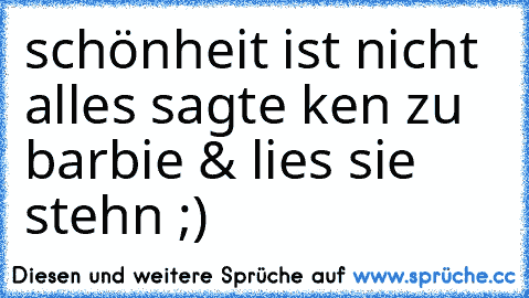 schönheit ist nicht alles sagte ken zu barbie & lies sie stehn ;)