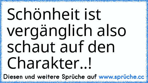 Schönheit ist vergänglich also schaut auf den Charakter..! ♥