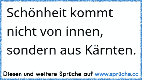 Schönheit kommt nicht von innen, sondern aus Kärnten.