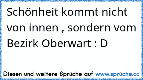 Schönheit kommt nicht von innen , sondern vom Bezirk Oberwart : D