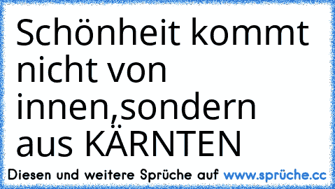 Schönheit kommt nicht von innen,sondern aus KÄRNTEN