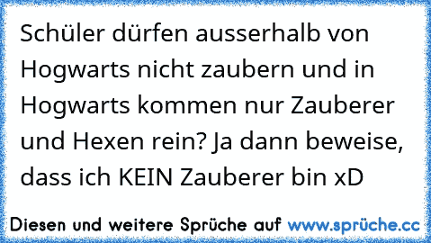 Schüler dürfen ausserhalb von Hogwarts nicht zaubern und in Hogwarts kommen nur Zauberer und Hexen rein? Ja dann beweise, dass ich KEIN Zauberer bin xD