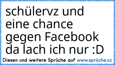 schülervz und eine chance gegen Facebook da lach ich nur :D