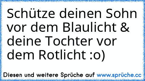 Schütze deinen Sohn vor dem Blaulicht & deine Tochter vor dem Rotlicht :o)