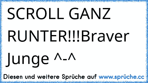 SCROLL GANZ RUNTER!!!
Braver Junge ^-^