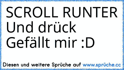 SCROLL RUNTER 
Und drück Gefällt mir :D