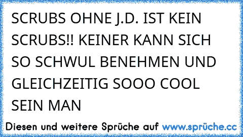 SCRUBS OHNE J.D. IST KEIN SCRUBS!! KEINER KANN SICH SO SCHWUL BENEHMEN UND GLEICHZEITIG SOOO COOL SEIN MAN