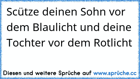 Scütze deinen Sohn vor dem Blaulicht und deine Tochter vor dem Rotlicht