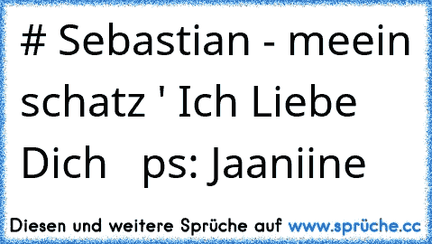 # Sebastian - meein schatz ' Ich Liebe Dich ♥  ps: Jaaniine ♥