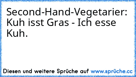 Second-Hand-Vegetarier: 
Kuh isst Gras - Ich esse Kuh.