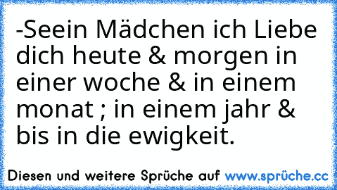 -Seein Mädchen ♥ich Liebe dich heute & morgen in einer woche & in einem monat ; in einem jahr & bis in die ewigkeit.♥