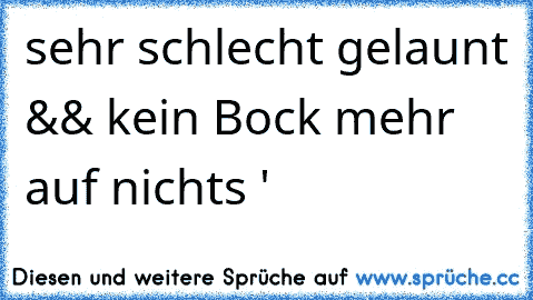 sehr schlecht gelaunt && kein Bock mehr auf nichts ♥'