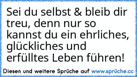 Sei du selbst & bleib dir treu, denn nur so kannst du ein ehrliches, glückliches und erfülltes Leben führen! ♥