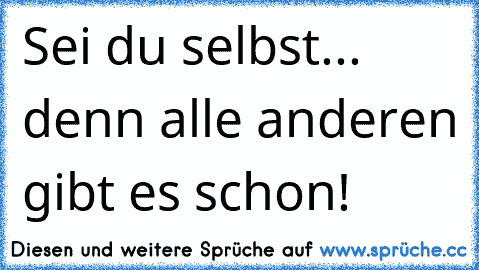 Sei du selbst... denn alle anderen gibt es schon! ♥