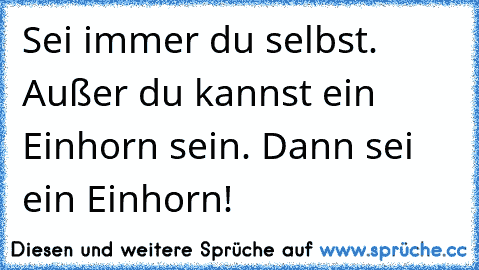 Sei immer du selbst. Außer du kannst ein Einhorn sein. Dann sei ein Einhorn!