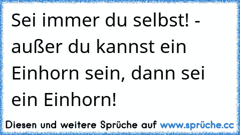 Sei immer du selbst! - außer du kannst ein Einhorn sein, dann sei ein Einhorn!