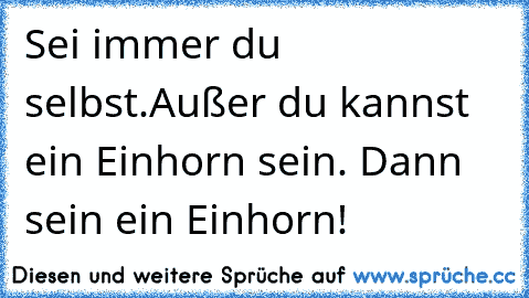 Sei immer du selbst.
Außer du kannst ein Einhorn sein. Dann sein ein Einhorn! ♥