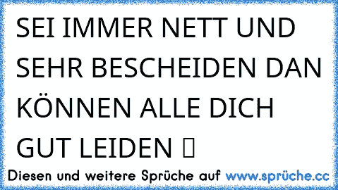 SEI IMMER NETT UND SEHR BESCHEIDEN DAN KÖNNEN ALLE DICH GUT LEIDEN ツ