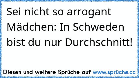 Sei nicht so arrogant Mädchen: In Schweden bist du nur Durchschnitt!