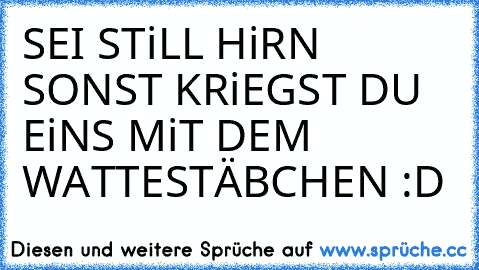 SEI STiLL HiRN SONST KRiEGST DU EiNS MiT DEM WATTESTÄBCHEN :D ♥