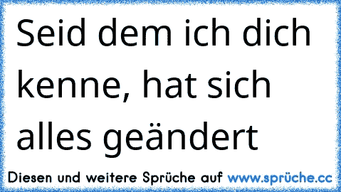 Seid dem ich dich kenne, hat sich alles geändert 