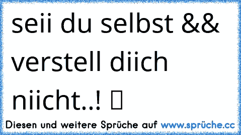 seii du selbst && verstell diich niicht..! ツ