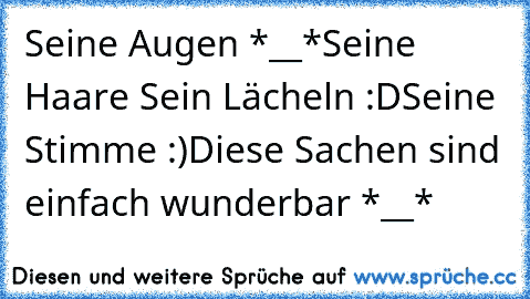 Seine Augen *__*
Seine Haare ♥
Sein Lächeln :D
Seine Stimme :)
Diese Sachen sind einfach wunderbar *__*