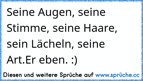 Seine Augen, seine Stimme, seine Haare, sein Lächeln, seine Art.
Er eben. :) ♥