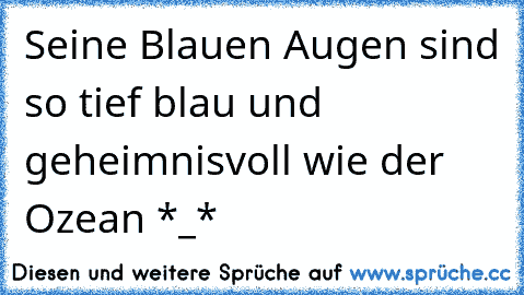 Seine Blauen Augen sind so tief blau und geheimnisvoll wie der Ozean *_* 