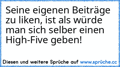 Seine eigenen Beiträge zu liken, ist als würde man sich selber einen High-Five geben!