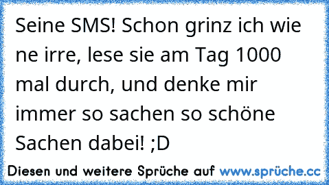 Seine SMS! Schon grinz ich wie ne irre, lese sie am Tag 1000 mal durch, und denke mir immer so sachen so schöne Sachen dabei! ;D