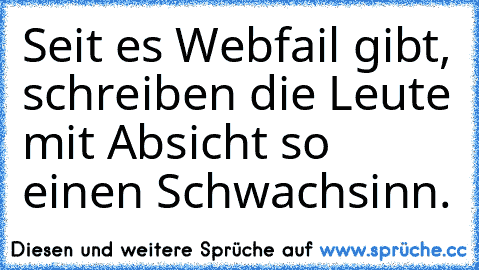 Seit es Webfail gibt, schreiben die Leute mit Absicht so einen Schwachsinn.