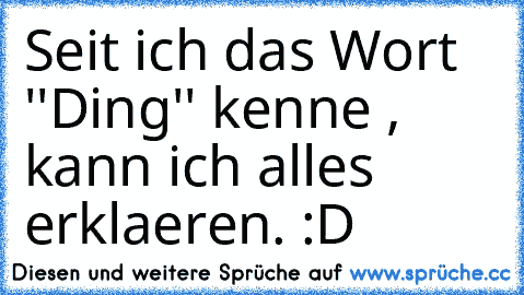 Seit ich das Wort ''Ding'' kenne , kann ich alles erklaeren. :D