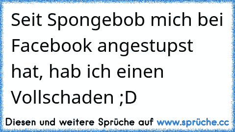 Seit Spongebob mich bei Facebook angestupst hat, hab ich einen Vollschaden ;D