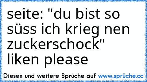 seite: "du bist so süss ich krieg nen zuckerschock" liken please ♥