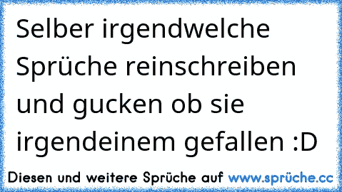 Selber irgendwelche Sprüche reinschreiben und gucken ob sie irgendeinem gefallen :D