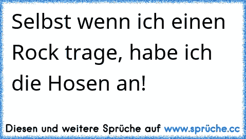 Selbst wenn ich einen Rock trage, habe ich die Hosen an!