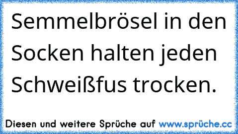 Semmelbrösel in den Socken halten jeden Schweißfus trocken.